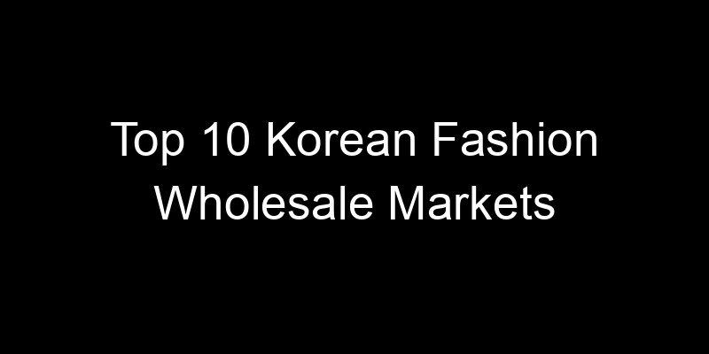 Read more about the article Top 10 Korean Fashion Wholesale Markets