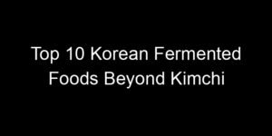 Read more about the article Top 10 Korean Fermented Foods Beyond Kimchi