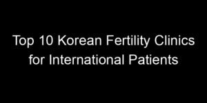 Read more about the article Top 10 Korean Fertility Clinics for International Patients