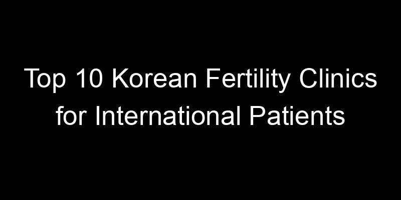 Read more about the article Top 10 Korean Fertility Clinics for International Patients