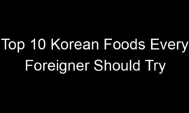 Top 10 Korean Foods Every Foreigner Should Try