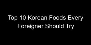 Read more about the article Top 10 Korean Foods Every Foreigner Should Try