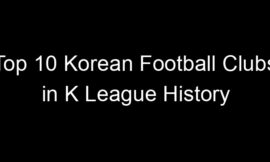 Top 10 Korean Football Clubs in K League History