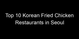 Read more about the article Top 10 Korean Fried Chicken Restaurants in Seoul
