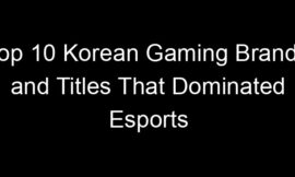 Top 10 Korean Gaming Brands and Titles That Dominated Esports