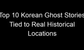 Top 10 Korean Ghost Stories Tied to Real Historical Locations