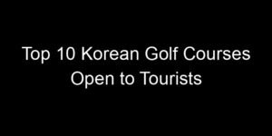 Read more about the article Top 10 Korean Golf Courses Open to Tourists