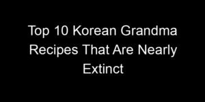 Read more about the article Top 10 Korean Grandma Recipes That Are Nearly Extinct
