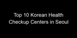 Read more about the article Top 10 Korean Health Checkup Centers in Seoul