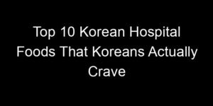 Read more about the article Top 10 Korean Hospital Foods That Koreans Actually Crave