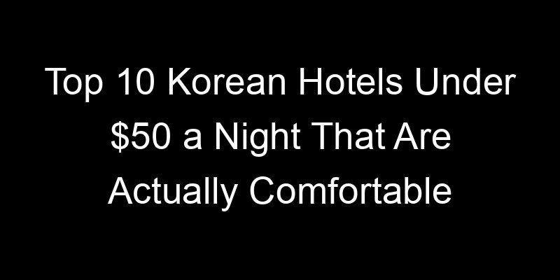 Read more about the article Top 10 Korean Hotels Under $50 a Night That Are Actually Comfortable