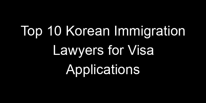 Read more about the article Top 10 Korean Immigration Lawyers for Visa Applications