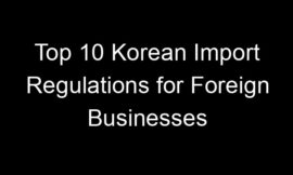 Top 10 Korean Import Regulations for Foreign Businesses