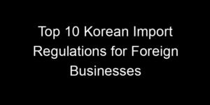 Read more about the article Top 10 Korean Import Regulations for Foreign Businesses