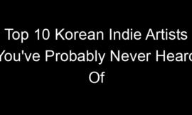 Top 10 Korean Indie Artists You’ve Probably Never Heard Of