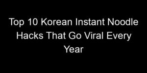 Read more about the article Top 10 Korean Instant Noodle Hacks That Go Viral Every Year