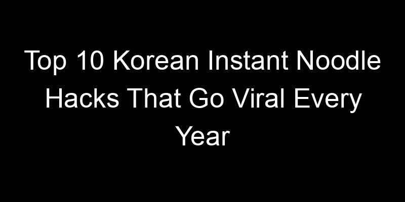 You are currently viewing Top 10 Korean Instant Noodle Hacks That Go Viral Every Year