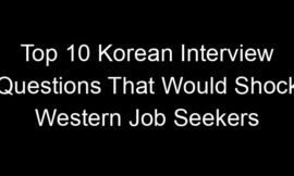 Top 10 Korean Interview Questions That Would Shock Western Job Seekers