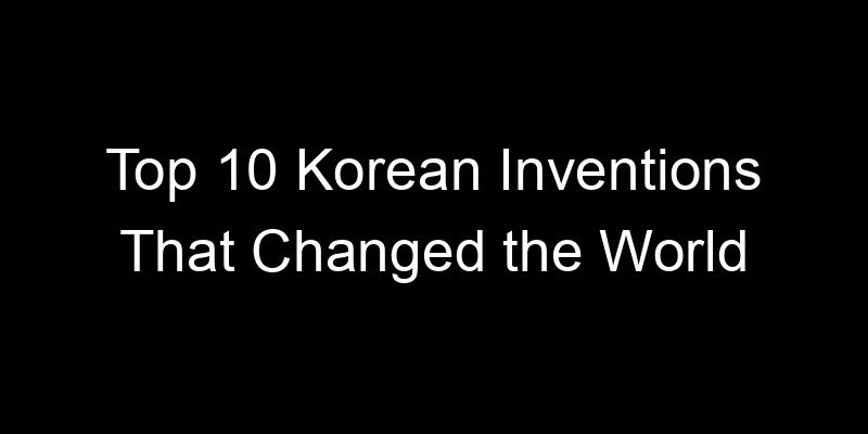 You are currently viewing Top 10 Korean Inventions That Changed the World