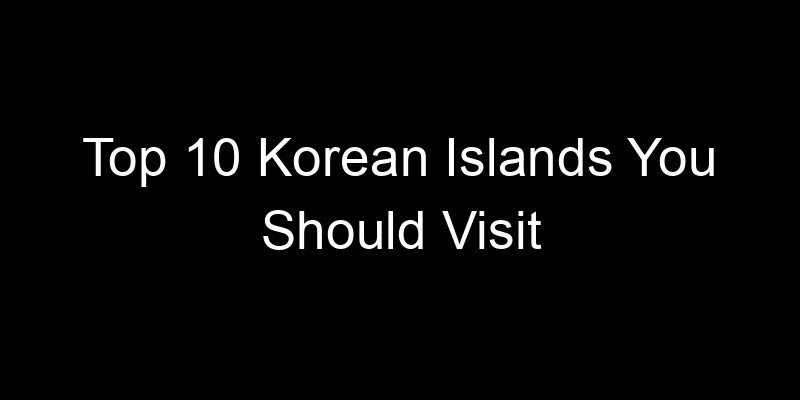 Read more about the article Top 10 Korean Islands You Should Visit