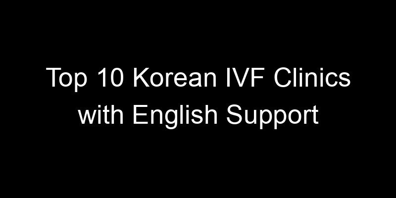 You are currently viewing Top 10 Korean IVF Clinics with English Support