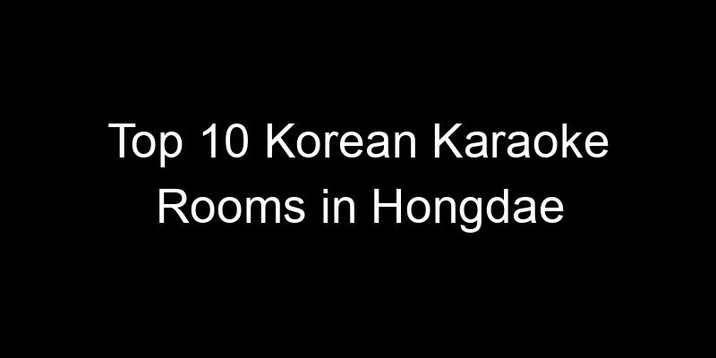 You are currently viewing Top 10 Korean Karaoke Rooms in Hongdae