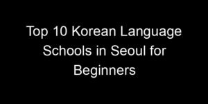 Read more about the article Top 10 Korean Language Schools in Seoul for Beginners