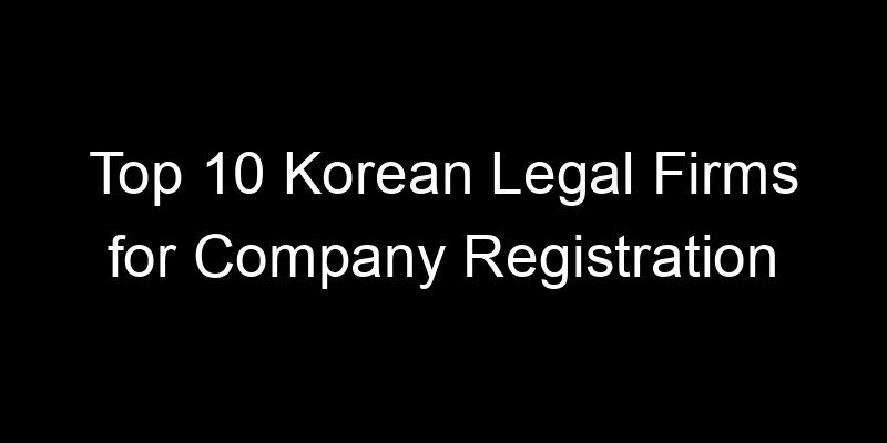 Read more about the article Top 10 Korean Legal Firms for Company Registration