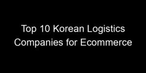 Read more about the article Top 10 Korean Logistics Companies for Ecommerce