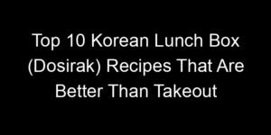 Read more about the article Top 10 Korean Lunch Box (Dosirak) Recipes That Are Better Than Takeout