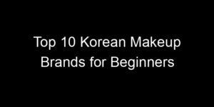 Read more about the article Top 10 Korean Makeup Brands for Beginners