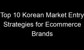 Top 10 Korean Market Entry Strategies for Ecommerce Brands