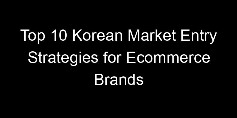 Read more about the article Top 10 Korean Market Entry Strategies for Ecommerce Brands
