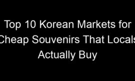 Top 10 Korean Markets for Cheap Souvenirs That Locals Actually Buy