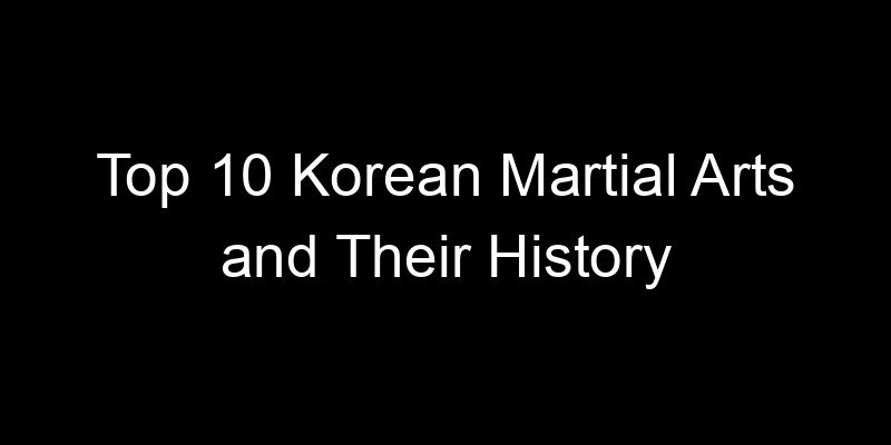 You are currently viewing Top 10 Korean Martial Arts and Their History