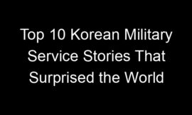 Top 10 Korean Military Service Stories That Surprised the World