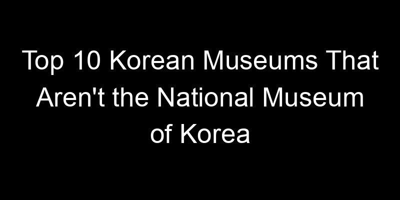 Read more about the article Top 10 Korean Museums That Aren’t the National Museum of Korea