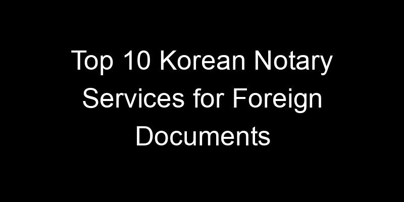 You are currently viewing Top 10 Korean Notary Services for Foreign Documents