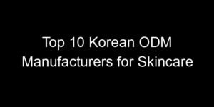 Read more about the article Top 10 Korean ODM Manufacturers for Skincare