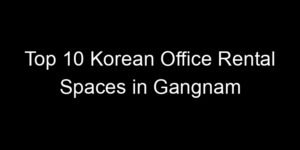 Read more about the article Top 10 Korean Office Rental Spaces in Gangnam