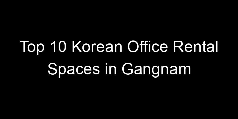 Read more about the article Top 10 Korean Office Rental Spaces in Gangnam