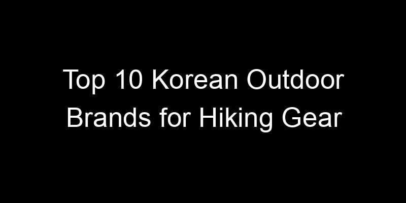 Read more about the article Top 10 Korean Outdoor Brands for Hiking Gear
