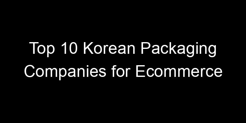 You are currently viewing Top 10 Korean Packaging Companies for Ecommerce