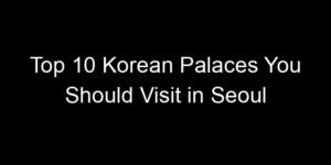 Read more about the article Top 10 Korean Palaces You Should Visit in Seoul