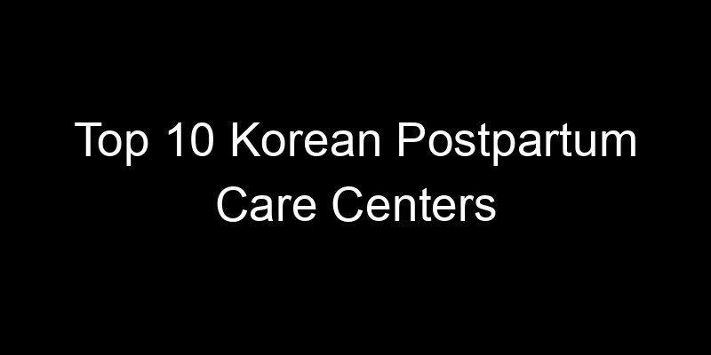 You are currently viewing Top 10 Korean Postpartum Care Centers