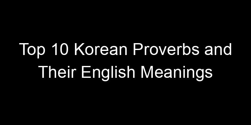 You are currently viewing Top 10 Korean Proverbs and Their English Meanings