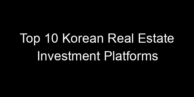 Read more about the article Top 10 Korean Real Estate Investment Platforms
