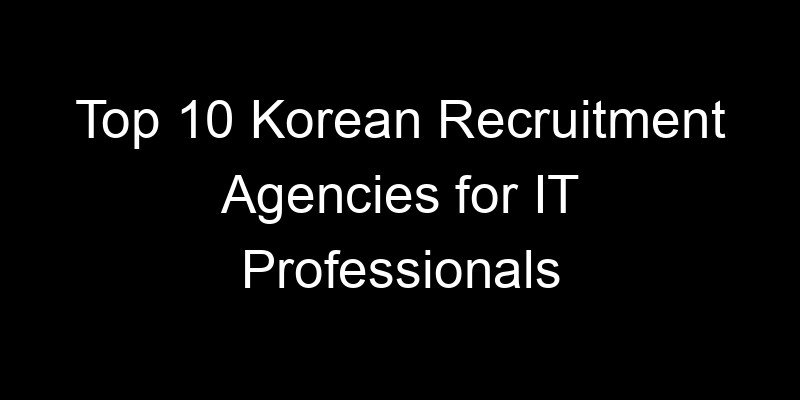 You are currently viewing Top 10 Korean Recruitment Agencies for IT Professionals