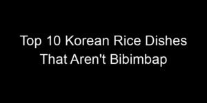 Read more about the article Top 10 Korean Rice Dishes That Aren’t Bibimbap