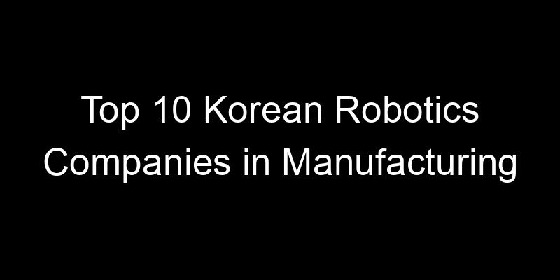 Read more about the article Top 10 Korean Robotics Companies in Manufacturing